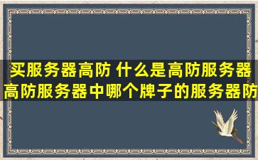 买服务器高防 什么是高防服务器高防服务器中哪个牌子的服务器防御能力好